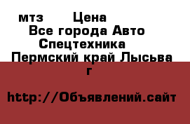 мтз-80 › Цена ­ 100 000 - Все города Авто » Спецтехника   . Пермский край,Лысьва г.